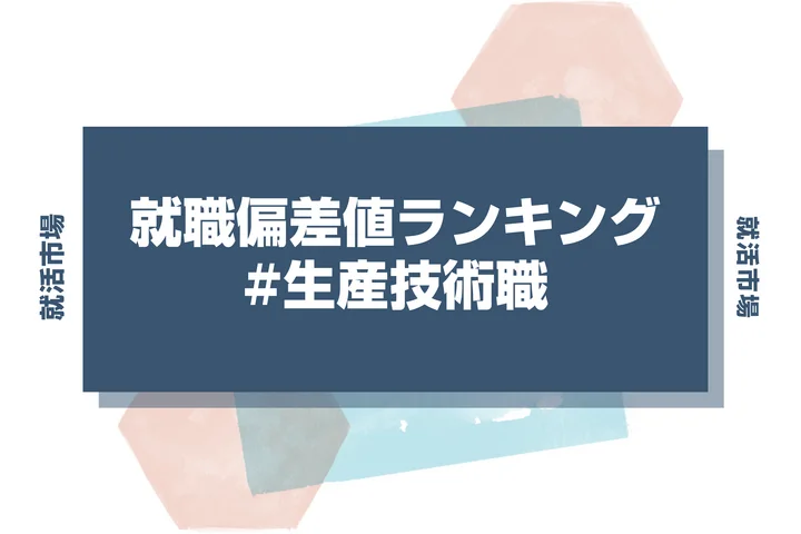 【27卒最新】生産技術職の就職偏差値ランキング！高偏差値企業の特徴と突破するための対策法